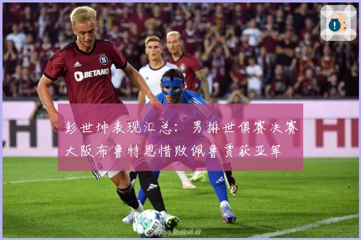 彭世坤表现汇总：男排世俱赛决赛大阪布鲁特恩惜败佩鲁贾获亚军