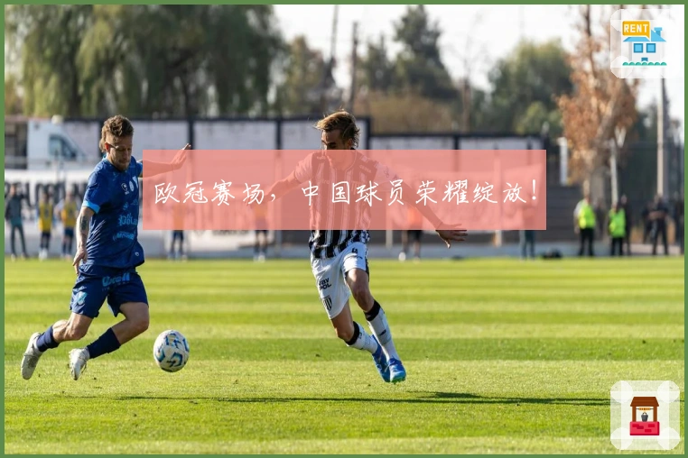 欧冠赛场，中国球员荣耀绽放！
