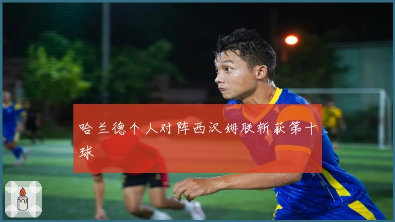 哈兰德个人对阵西汉姆联斩获第十球