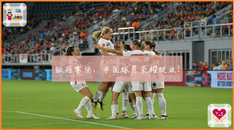 欧冠赛场，中国球员荣耀绽放！